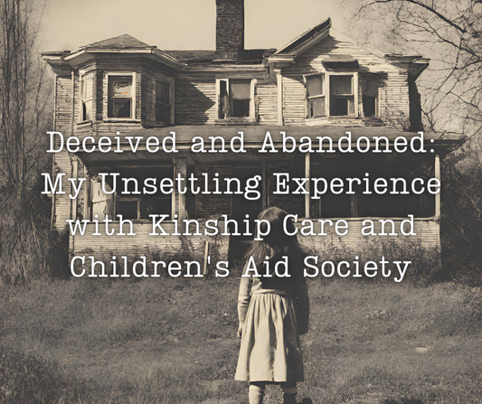 Deceived and Abandoned: My Unsettling Experience with Kinship Care and Children's Aid Society